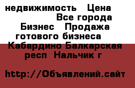 недвижимость › Цена ­ 40 000 000 - Все города Бизнес » Продажа готового бизнеса   . Кабардино-Балкарская респ.,Нальчик г.